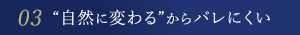 03 “自然に変わる”からバレにくい