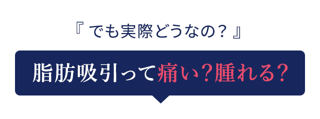 『 でも実際どうなの？ 』脂肪吸引って痛い？腫れる？